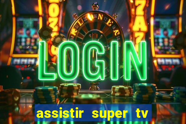 assistir super tv ao vivo