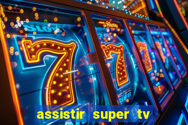 assistir super tv ao vivo