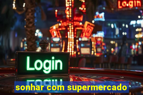 sonhar com supermercado