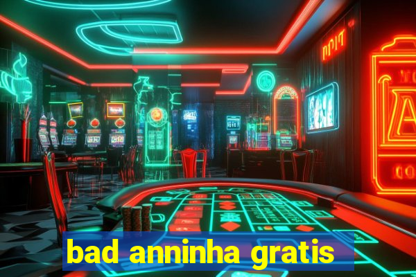 bad anninha gratis