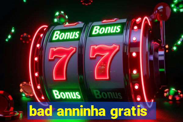 bad anninha gratis