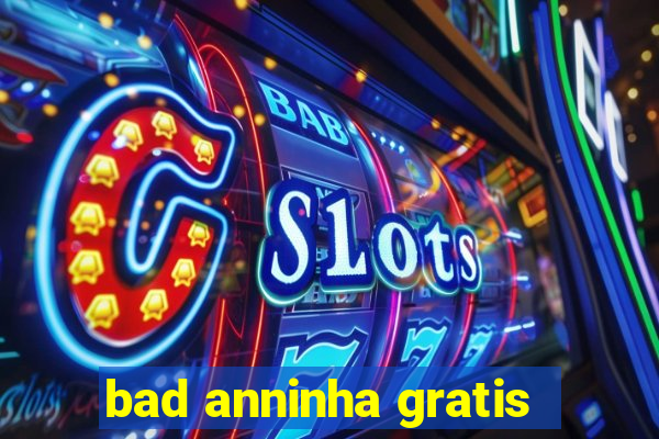 bad anninha gratis