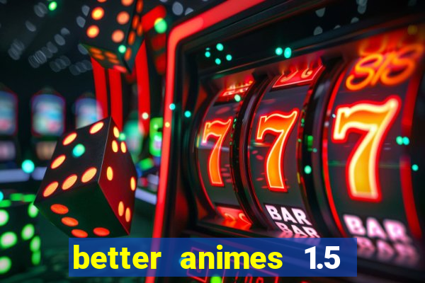 better animes 1.5 apk download