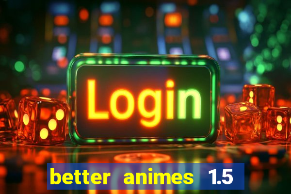 better animes 1.5 apk download