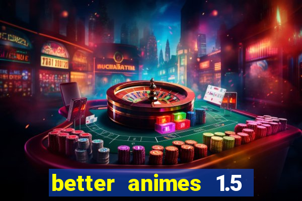 better animes 1.5 apk download