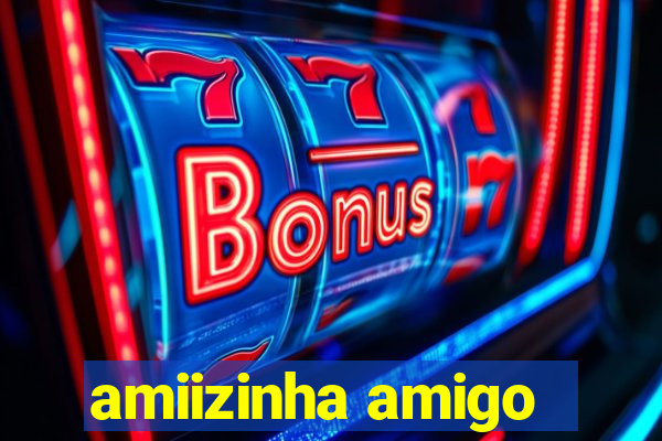 amiizinha amigo