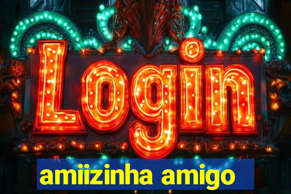 amiizinha amigo