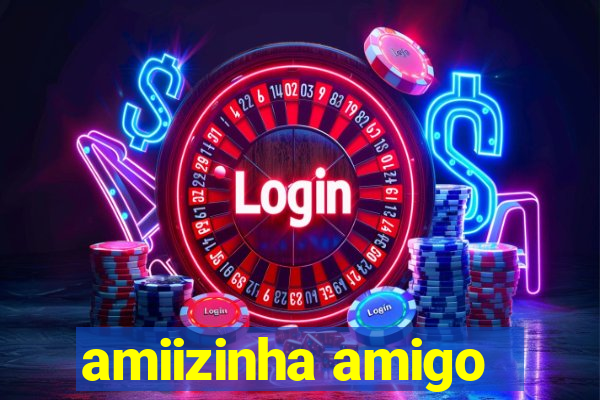 amiizinha amigo