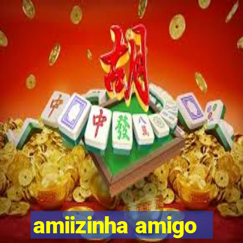 amiizinha amigo