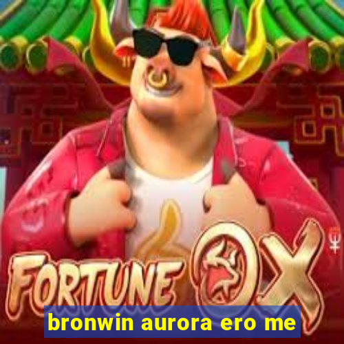 bronwin aurora ero me