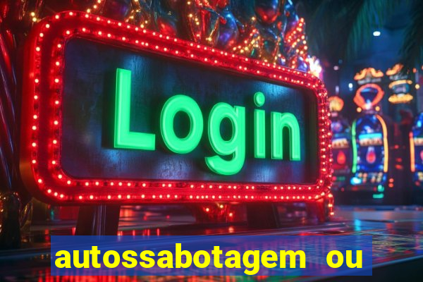 autossabotagem ou auto sabotagem