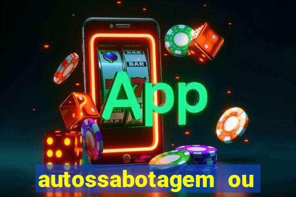 autossabotagem ou auto sabotagem