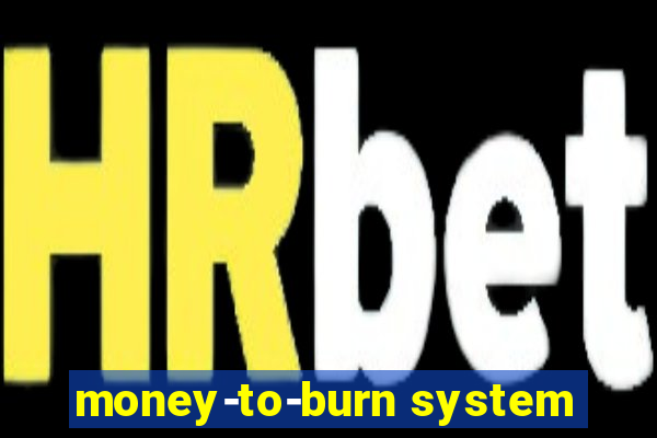 money-to-burn system