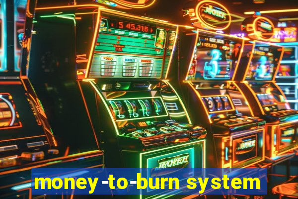 money-to-burn system