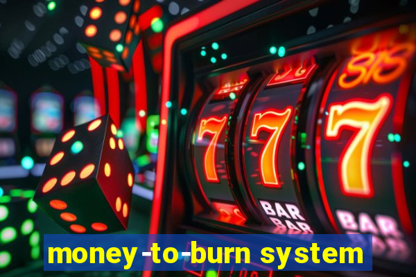 money-to-burn system