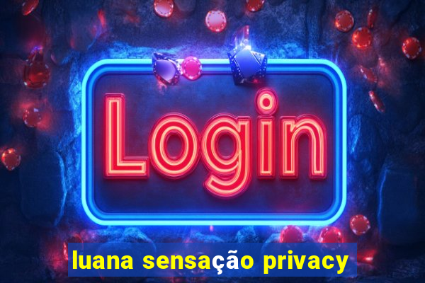 luana sensação privacy