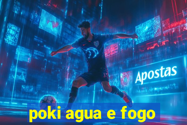 poki agua e fogo