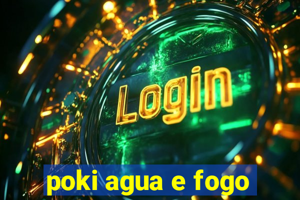 poki agua e fogo