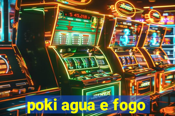 poki agua e fogo