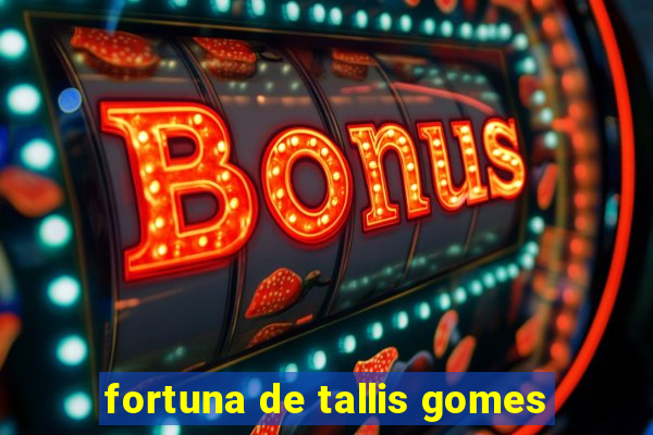 fortuna de tallis gomes