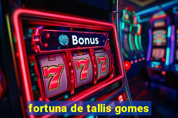 fortuna de tallis gomes