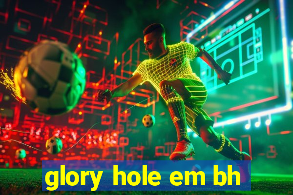 glory hole em bh