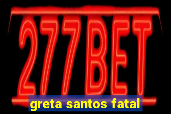 greta santos fatal