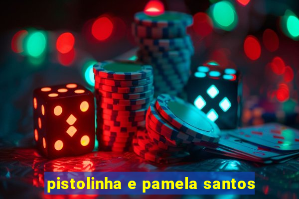 pistolinha e pamela santos