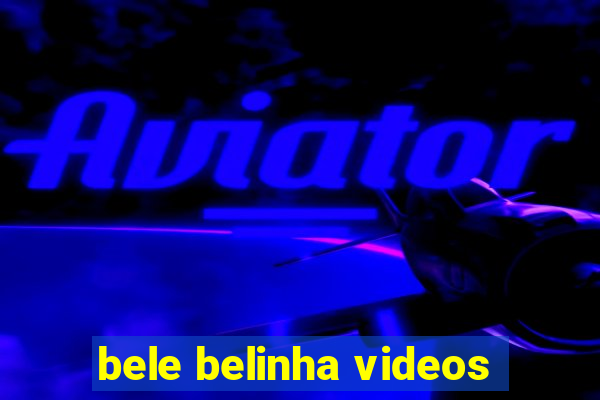 bele belinha videos