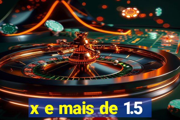 x e mais de 1.5