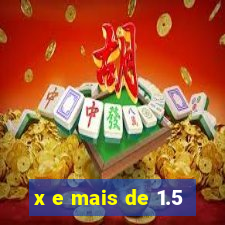 x e mais de 1.5