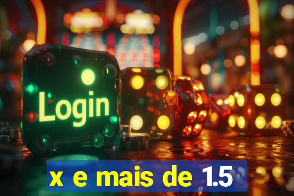 x e mais de 1.5