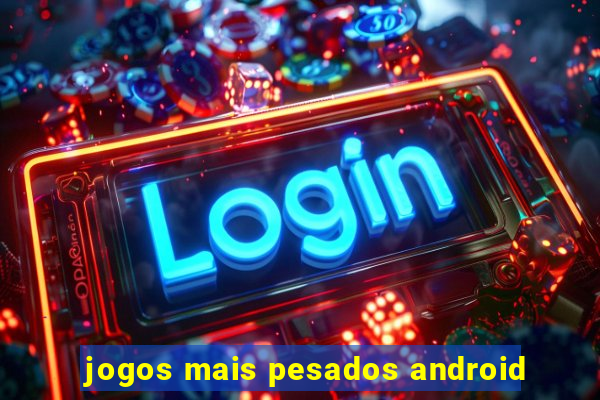 jogos mais pesados android