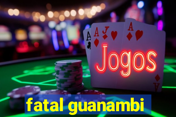 fatal guanambi