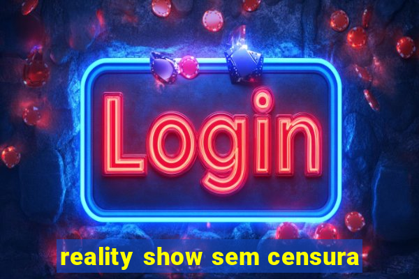 reality show sem censura