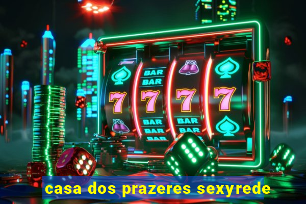 casa dos prazeres sexyrede