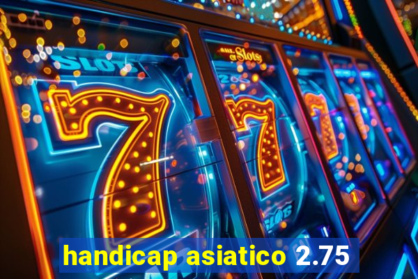 handicap asiatico 2.75