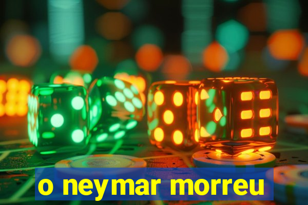 o neymar morreu