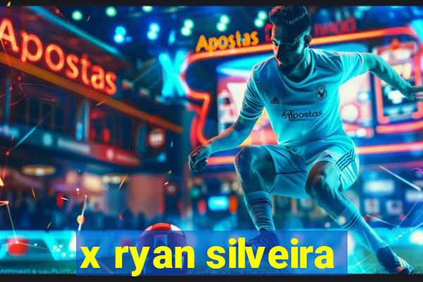 x ryan silveira