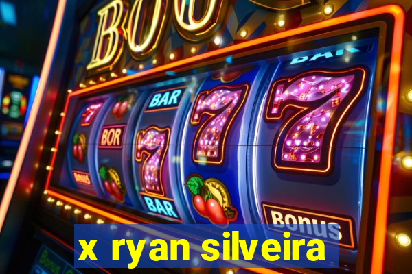 x ryan silveira