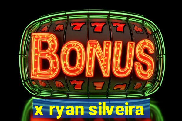 x ryan silveira