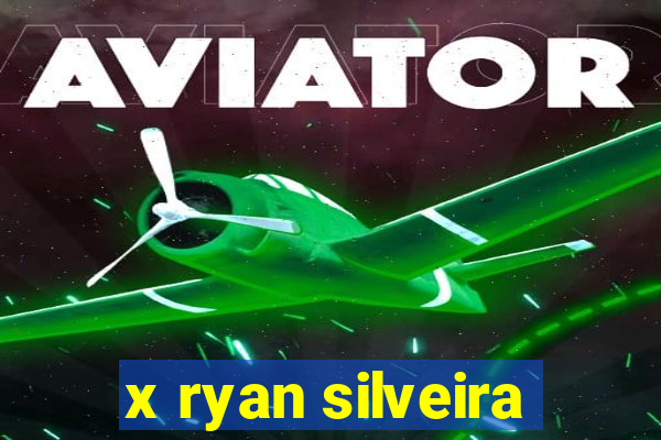 x ryan silveira