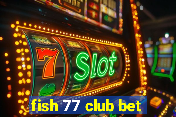 fish 77 club bet