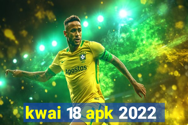 kwai 18 apk 2022