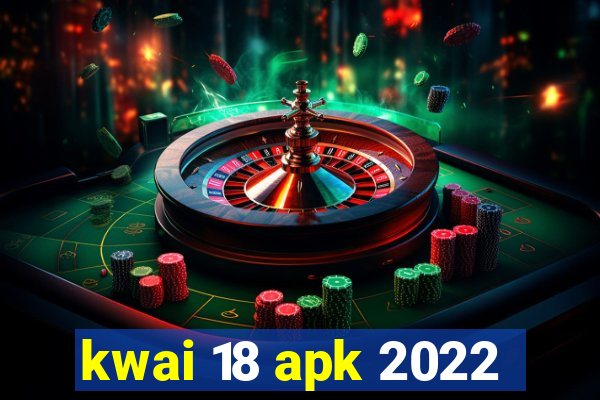 kwai 18 apk 2022