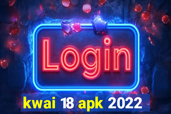 kwai 18 apk 2022