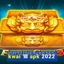 kwai 18 apk 2022