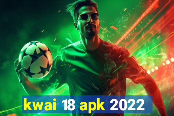 kwai 18 apk 2022