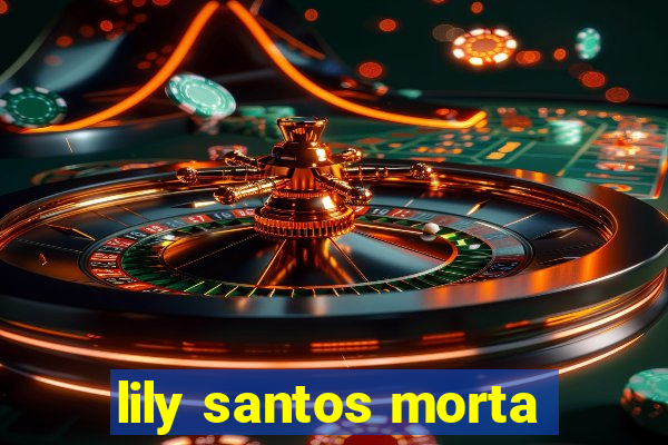 lily santos morta