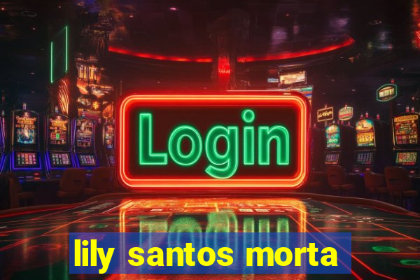 lily santos morta